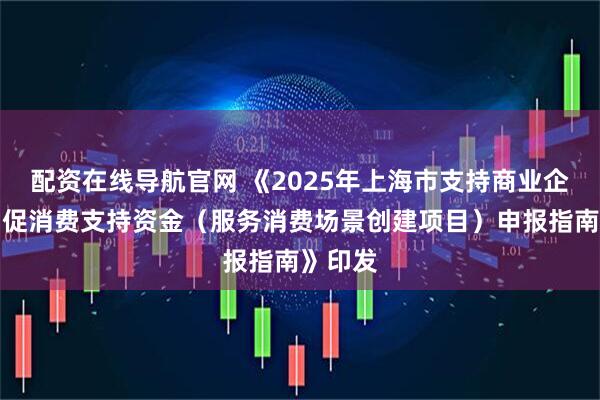 配资在线导航官网 《2025年上海市支持商业企业加力促消费支持资金（服务消费场景创建项目）申报指南》印发