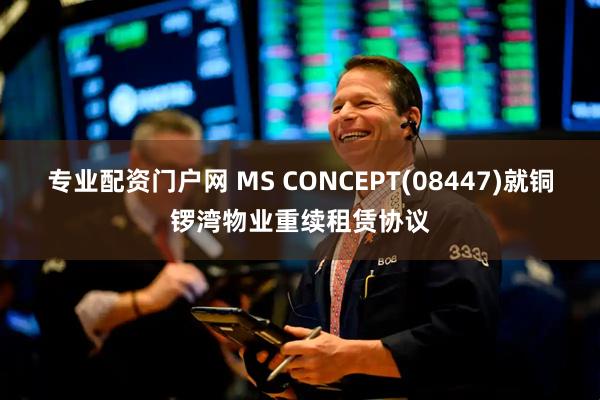 专业配资门户网 MS CONCEPT(08447)就铜锣湾物业重续租赁协议