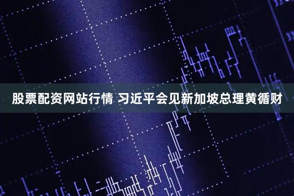 股票配资网站行情 习近平会见新加坡总理黄循财