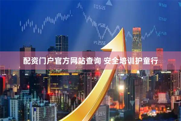 配资门户官方网站查询 安全培训护童行