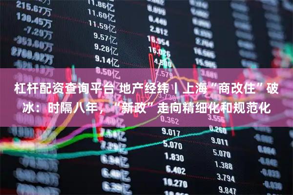杠杆配资查询平台 地产经纬丨上海“商改住”破冰：时隔八年，“新政”走向精细化和规范化