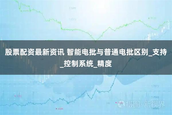股票配资最新资讯 智能电批与普通电批区别_支持_控制系统_精度