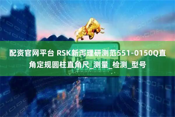 配资官网平台 RSK新泻理研测范551-0150Q直角定规圆柱直角尺_测量_检测_型号